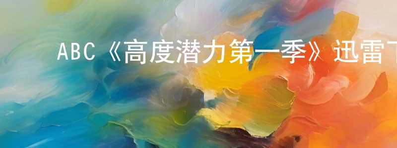 ﻿敖从谦发布﻿ABC《高度潜力第一季》迅雷下载/在线观看/百度云-都市/情感-美剧天堂